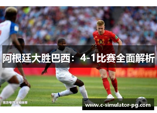 阿根廷大胜巴西：4-1比赛全面解析